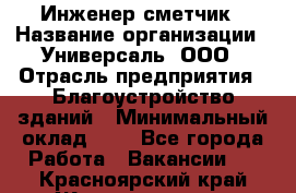 Инженер-сметчик › Название организации ­ Универсаль, ООО › Отрасль предприятия ­ Благоустройство зданий › Минимальный оклад ­ 1 - Все города Работа » Вакансии   . Красноярский край,Железногорск г.